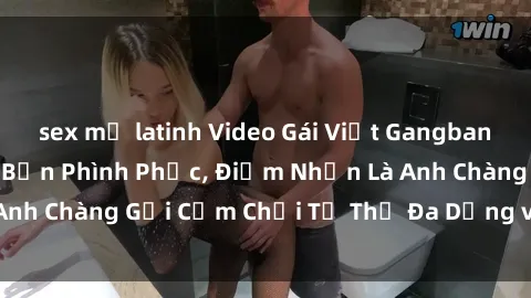 sex mỹ latinh Video Gái Việt Gangbang Xem Đã Để Lòng Bồn Phình Phục, Điểm Nhấn Là Anh Chàng Gợi Cảm Chơi Tư Thế Đa Dạng và Phê Đê Mê