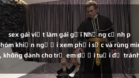 sex gái việt làm gái gọi Những cảnh phim sex bạo dâm nhóm khiến người xem phải sốc và rùng mình, không dành cho trẻ em dưới tuổi để tránh ảnh hưởng tiêu cực.