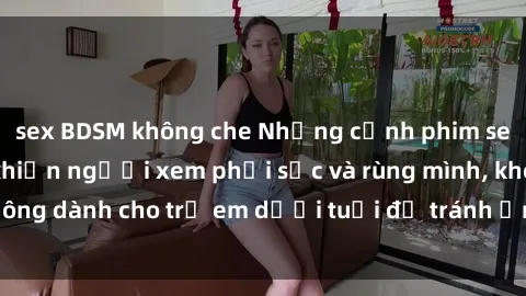 sex BDSM không che Những cảnh phim sex bạo dâm nhóm khiến người xem phải sốc và rùng mình, không dành cho trẻ em dưới tuổi để tránh ảnh hưởng tiêu cực.
