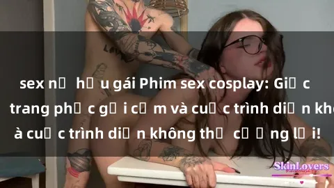 sex nữ hầu gái Phim sex cosplay: Giấc mơ  cùng những bộ trang phục gợi cảm và cuộc trình diễn không thể cưỡng lại!