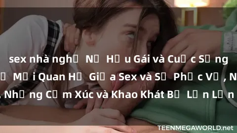 sex nhà nghỉ Nữ Hầu Gái và Cuộc Sống Của Họ: Bí Mật Về Mối Quan Hệ Giữa Sex và Sự Phục Vụ, Những Cảm Xúc và Khao Khát Bị Lẫn Lộn Trong Lĩnh Vực Này.