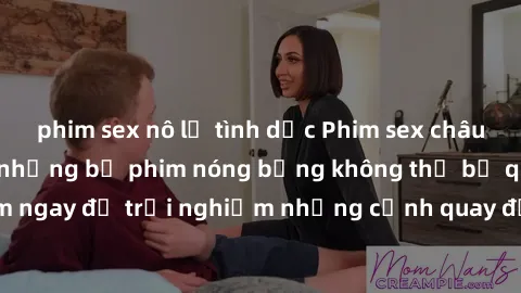 phim sex nô lệ tình dục Phim sex châu Âu đỉnh cao: Top những bộ phim nóng bỏng không thể bỏ qua! Xem ngay để trải nghiệm những cảnh quay đầy kích thích và cuồng nhiệt.