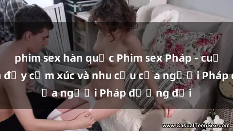 phim sex hàn quốc Phim sex Pháp - cuộc hành trình đầy cảm xúc và nhu cầu của người Pháp đương đại