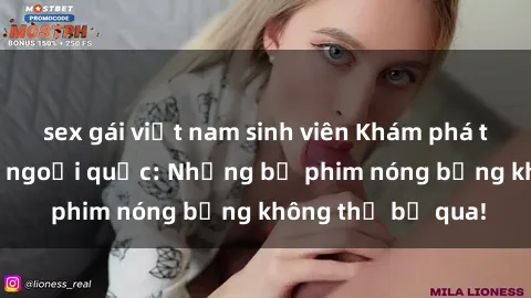 sex gái việt nam sinh viên Khám phá thế giới phim sex ngoại quốc: Những bộ phim nóng bỏng không thể bỏ qua!
