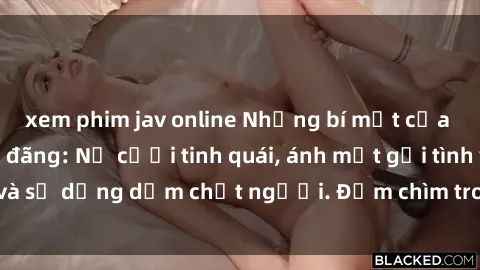 xem phim jav online Những bí mật của gái Việt Nam dâm đãng: Nụ cười tinh quái, ánh mắt gợi tình và sự dụng dẫm chết người. Đắm chìm trong vòng xoay đam mê!