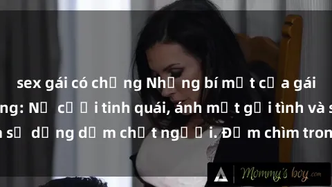 sex gái có chồng Những bí mật của gái Việt Nam dâm đãng: Nụ cười tinh quái, ánh mắt gợi tình và sự dụng dẫm chết người. Đắm chìm trong vòng xoay đam mê!