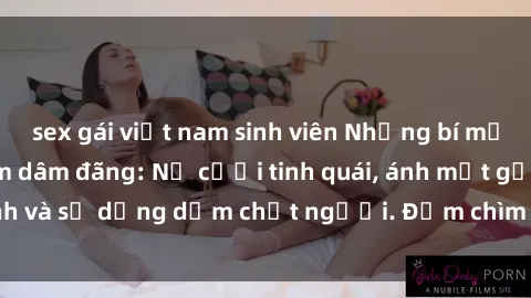 sex gái việt nam sinh viên Những bí mật của gái Việt Nam dâm đãng: Nụ cười tinh quái, ánh mắt gợi tình và sự dụng dẫm chết người. Đắm chìm trong vòng xoay đam mê!