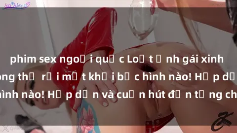 phim sex ngoại quốc Loạt ảnh gái xinh sex nóng bỏng, không thể rời mắt khỏi bức hình nào! Hấp dẫn và cuốn hút đến từng chi tiết.