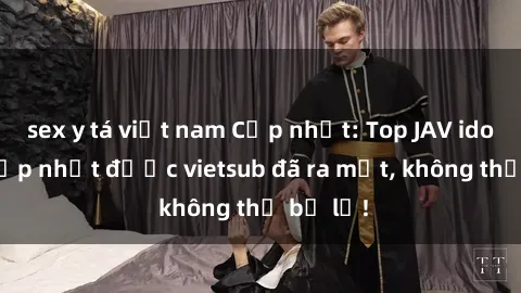 sex y tá việt nam Cập nhật: Top JAV idol xinh đẹp nhất được vietsub đã ra mắt, không thể bỏ lỡ!