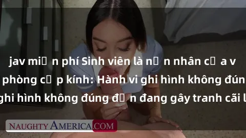 jav miễn phí Sinh viên là nạn nhân của video quay lén trong phòng cấp kính: Hành vi ghi hình không đúng đắn đang gây tranh cãi lớn