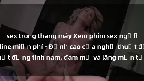 sex trong thang máy Xem phim sex người Pháp vietsub online miễn phí - Đỉnh cao của nghệ thuật đồng tính nam, đam mỹ và lãng mạn từ xứ sở hoa hồng!