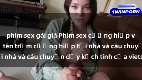 phim sex gái già Phim sex cưỡng hiếp vietsub: Nữ sinh bị tên trộm cưỡng hiếp tại nhà và câu chuyện đầy kịch tính của vietsub