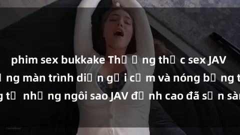 phim sex bukkake Thưởng thức sex JAV idol miễn phí: Những màn trình diễn gợi cảm và nóng bỏng từ những ngôi sao JAV đỉnh cao đã sẵn sàng để bạn khám phá.