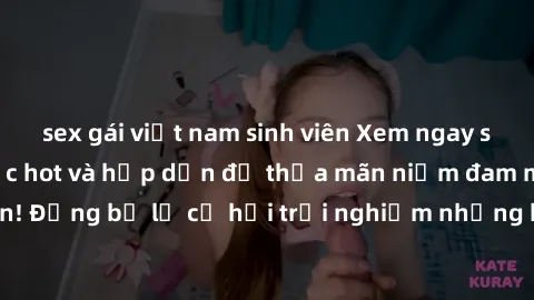 sex gái việt nam sinh viên Xem ngay sex anime vietsub cực hot và hấp dẫn để thỏa mãn niềm đam mê của bạn! Đừng bỏ lỡ cơ hội trải nghiệm những bộ anime đỉnh cao chỉ có tại đây!