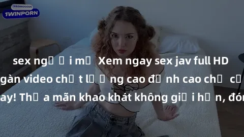 sex người mỹ Xem ngay sex jav full HD miễn phí - Hàng ngàn video chất lượng cao đỉnh cao chỉ cần click vào ngay! Thỏa mãn khao khát không giới hạn, đón chờ những trải nghiệm mới lạ!
