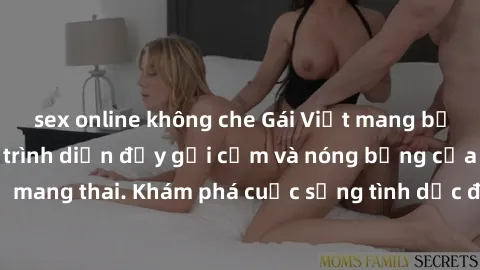 sex online không che Gái Việt mang bầu và làm tình: Màn trình diễn đầy gợi cảm và nóng bỏng của phụ nữ mang thai. Khám phá cuộc sống tình dục đầy hấp dẫn và mới lạ của họ!