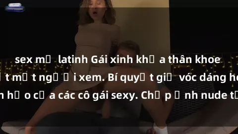 sex mỹ latinh Gái xinh khỏa thân khoe dáng nóng bỏng đốt mắt người xem. Bí quyết giữ vóc dáng hoàn hảo của các cô gái sexy. Chụp ảnh nude tự tin không sợ lộ hàng.