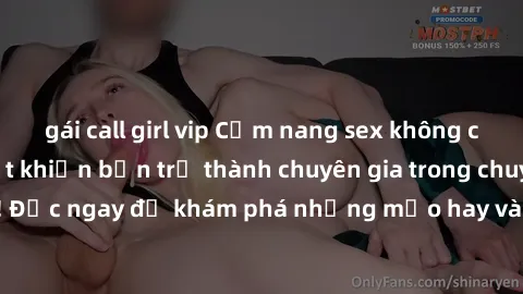 gái call girl vip Cẩm nang sex không che: Những bí quyết khiến bạn trở thành chuyên gia trong chuyện ấy! Đọc ngay để khám phá những mẹo hay và bí quyết tình dục không che.