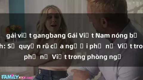 gái việt gangbang Gái Việt Nam nóng bỏng khi làm tình: Sự quyến rũ của người phụ nữ Việt trong phòng ngủ