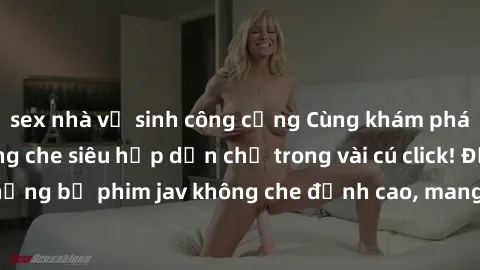 sex nhà vệ sinh công cộng Cùng khám phá thế giới jav không che siêu hấp dẫn chỉ trong vài cú click! Đắm chìm trong những bộ phim jav không che đỉnh cao, mang lại trải nghiệm thú vị và đầy kích thích.