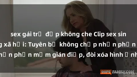 sex gái trẻ đẹp không che Clip sex sinh viên gây sốt mạng xã hội: Tuyên bố không chấp nhận phần mềm gián điệp, đòi xóa hình ảnh trên internet