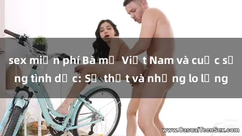 sex miễn phí Bà mẹ Việt Nam và cuộc sống tình dục: Sự thật và những lo lắng