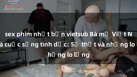sex phim nhật bản vietsub Bà mẹ Việt Nam và cuộc sống tình dục: Sự thật và những lo lắng
