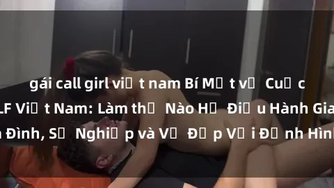gái call girl việt nam Bí Mật về Cuộc Sống Của Các MILF Việt Nam: Làm thế Nào Họ Điều Hành Gia Đình, Sự Nghiệp và Vẻ Đẹp Với Định Hình Văn Hóa Đương Đại