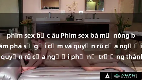 phim sex bắc âu Phim sex bà mẹ nóng bỏng: Hành trình khám phá sự gợi cảm và quyến rũ của người phụ nữ trưởng thành.