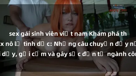 sex gái sinh viên việt nam Khám phá thế giới của phim sex nô lệ tình dục: Những câu chuyện đầy nổi dậy, gợi cảm và gây sốc đến từ ngành công nghiệp giải trí đen tối