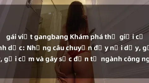 gái việt gangbang Khám phá thế giới của phim sex nô lệ tình dục: Những câu chuyện đầy nổi dậy, gợi cảm và gây sốc đến từ ngành công nghiệp giải trí đen tối