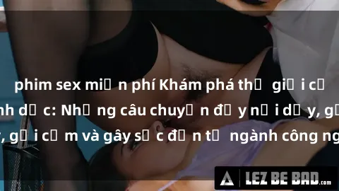 phim sex miễn phí Khám phá thế giới của phim sex nô lệ tình dục: Những câu chuyện đầy nổi dậy, gợi cảm và gây sốc đến từ ngành công nghiệp giải trí đen tối