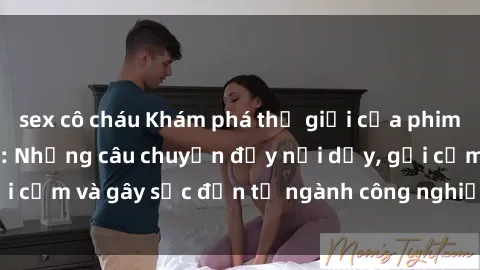 sex cô cháu Khám phá thế giới của phim sex nô lệ tình dục: Những câu chuyện đầy nổi dậy, gợi cảm và gây sốc đến từ ngành công nghiệp giải trí đen tối