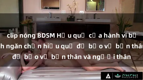 clip nóng BDSM Hậu quả của hành vi bạo dâm sex và cách ngăn chặn hiệu quả để bảo vệ bản thân và người thân