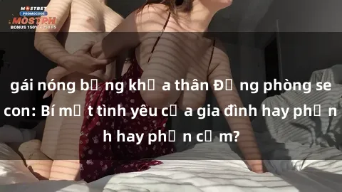 gái nóng bỏng khỏa thân Động phòng sex mẹ con: Bí mật tình yêu của gia đình hay phản cảm?