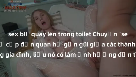 sex bị quay lén trong toilet Chuyện `sex anh em ruột` - Đề cập đến quan hệ gần gũi giữa các thành viên trong gia đình, liệu nó có làm ảnh hưởng đến tình cảm gia đình hay không?