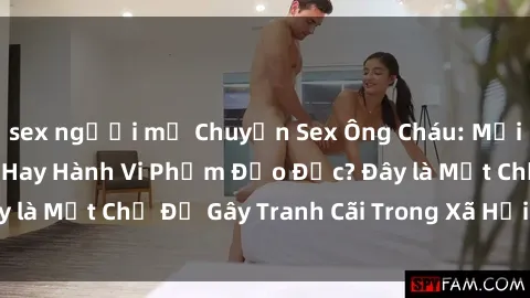 sex người mỹ Chuyện Sex Ông Cháu: Mối Quan Hệ Gia Đình Hay Hành Vi Phạm Đạo Đức? Đây là Một Chủ Đề Gây Tranh Cãi Trong Xã Hội Hiện Nay.
