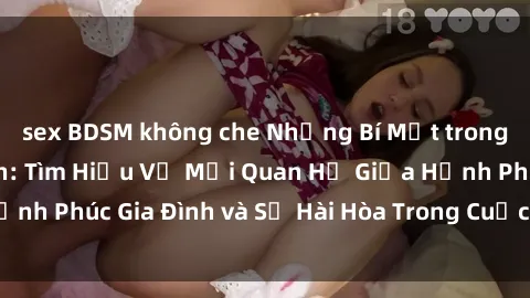 sex BDSM không che Những Bí Mật trong Tình Dục Gia Đình: Tìm Hiểu Về Mối Quan Hệ Giữa Hạnh Phúc Gia Đình và Sự Hài Hòa Trong Cuộc Sống Tình Dục
