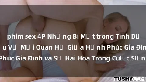 phim sex 4P Những Bí Mật trong Tình Dục Gia Đình: Tìm Hiểu Về Mối Quan Hệ Giữa Hạnh Phúc Gia Đình và Sự Hài Hòa Trong Cuộc Sống Tình Dục