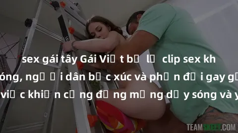 sex gái tây Gái Việt bị lộ clip sex khiến dư luận dậy sóng, người dân bức xúc và phản đối gay gắt. Sự việc khiến cộng đồng mạng dậy sóng và yêu cầu xử lý nghiêm ngặt.