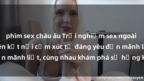 phim sex châu âu Trải nghiệm sex ngoài trời: Khi thiên nhiên kết nối cảm xúc từ đáng yêu đến mãnh liệt, cùng nhau khám phá sự hứng khởi và thú vị.