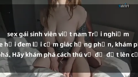 sex gái sinh viên việt nam Trải nghiệm mới lạ: Sex trong xe hơi đem lại cảm giác hưng phấn, khám phá. Hãy khám phá cách thú vị để đốt lên cảm xúc trong cuộc tình!