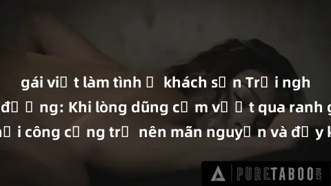 gái việt làm tình ở khách sạn Trải nghiệm làm tình ngoài đường: Khi lòng dũng cảm vượt qua ranh giới, cuộc hẹn nơi công cộng trở nên mãn nguyện và đầy kích thích. Hành vi nguy hiểm, nhưng cũng tạo nên