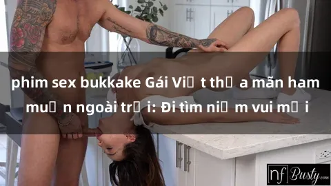 phim sex bukkake Gái Việt thỏa mãn ham muốn ngoài trời: Đi tìm niềm vui mới