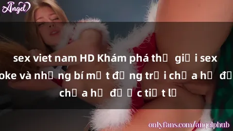 sex viet nam HD Khám phá thế giới sex quán karaoke và những bí mật động trời chưa hề được tiết lộ
