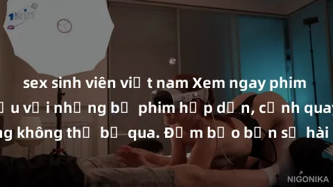 sex sinh viên việt nam Xem ngay phim sex bukkake hàng đầu với những bộ phim hấp dẫn, cảnh quay nóng bỏng không thể bỏ qua. Đảm bảo bạn sẽ hài lòng với trải nghiệm mới lạ này!