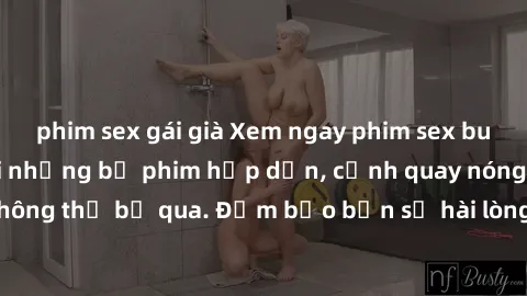 phim sex gái già Xem ngay phim sex bukkake hàng đầu với những bộ phim hấp dẫn, cảnh quay nóng bỏng không thể bỏ qua. Đảm bảo bạn sẽ hài lòng với trải nghiệm mới lạ này!