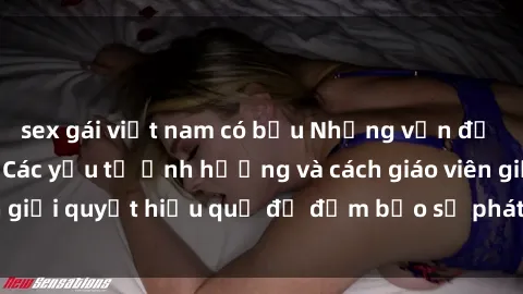 sex gái việt nam có bầu Những vấn đề về sex học sinh: Các yếu tố ảnh hưởng và cách giáo viên giải quyết hiệu quả để đảm bảo sự phát triển toàn diện.