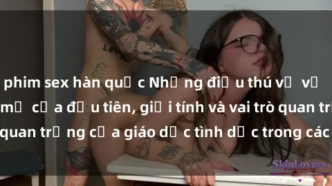 phim sex hàn quốc Những điều thú vị về sex ở Bắc Âu: Sự mở cửa đầu tiên, giới tính và vai trò quan trọng của giáo dục tình dục trong các quốc gia này.