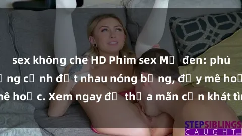 sex không che HD Phim sex Mỹ đen: phút mãnh liệt với những cảnh địt nhau nóng bỏng, đầy mê hoặc. Xem ngay để thỏa mãn cơn khát tình dục của bạn!
